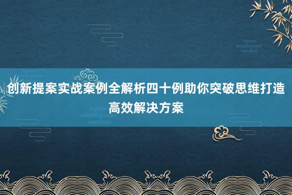 创新提案实战案例全解析四十例助你突破思维打造高效解决方案